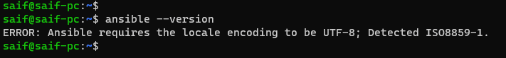 saif@saif-pc:~$ ansible --version
ERROR: Ansible requires the locale encoding to be UTF-8; Detected ISO8859-1.
saif@saif-pc:~$
